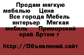 Продам мягкую мебелью. › Цена ­ 25 000 - Все города Мебель, интерьер » Мягкая мебель   . Приморский край,Артем г.